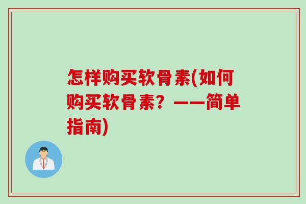 怎样购买软骨素(如何购买软骨素？——简单指南)