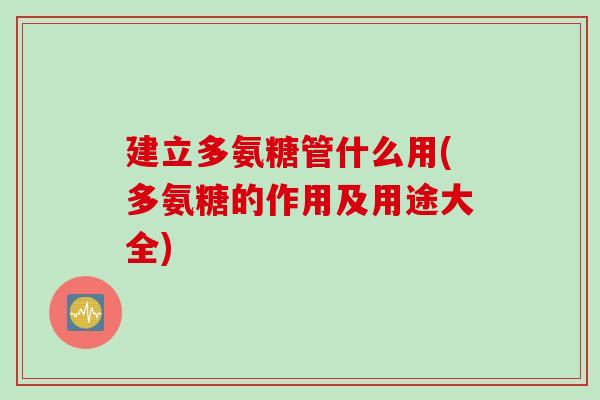 建立多氨糖管什么用(多氨糖的作用及用途大全)