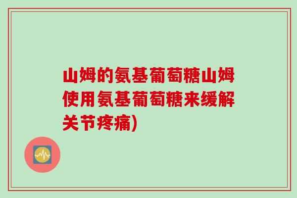 山姆的氨基葡萄糖山姆使用氨基葡萄糖来缓解关节疼痛)