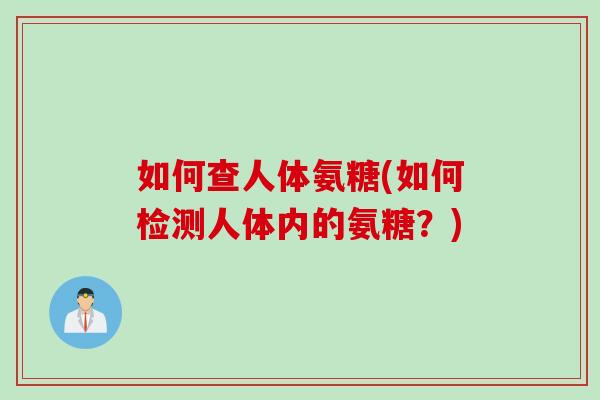 如何查人体氨糖(如何检测人体内的氨糖？)