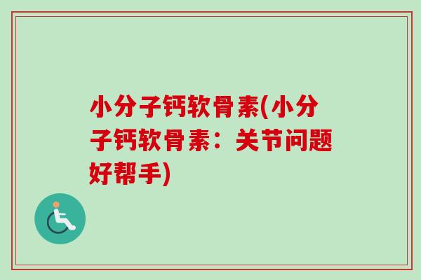 小分子钙软骨素(小分子钙软骨素：关节问题好帮手)