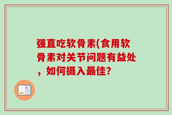 强直吃软骨素(食用软骨素对关节问题有益处，如何摄入最佳？