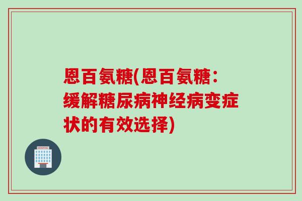恩百氨糖(恩百氨糖：缓解糖尿病神经病变症状的有效选择)