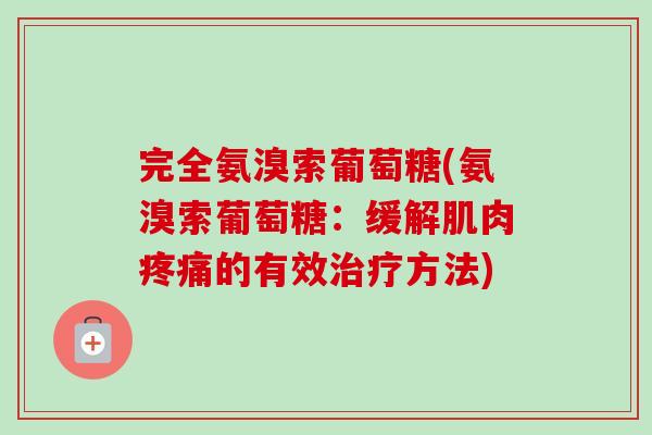 完全氨溴索葡萄糖(氨溴索葡萄糖：缓解肌肉疼痛的有效治疗方法)