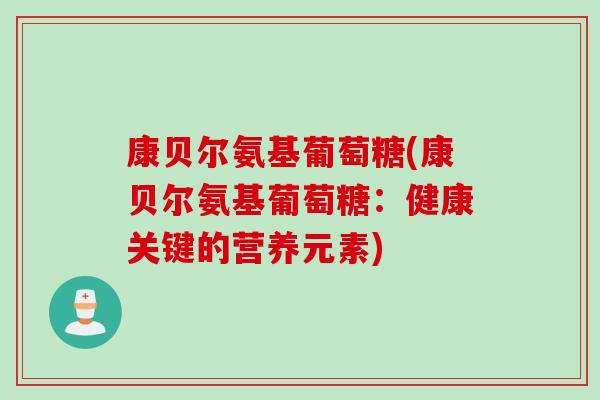 康贝尔氨基葡萄糖(康贝尔氨基葡萄糖：健康关键的营养元素)