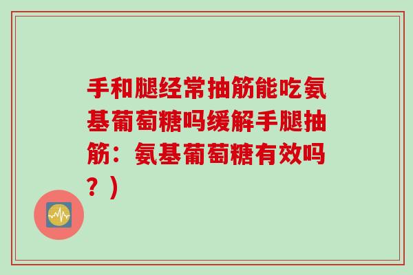 手和腿经常抽筋能吃氨基葡萄糖吗缓解手腿抽筋：氨基葡萄糖有效吗？)