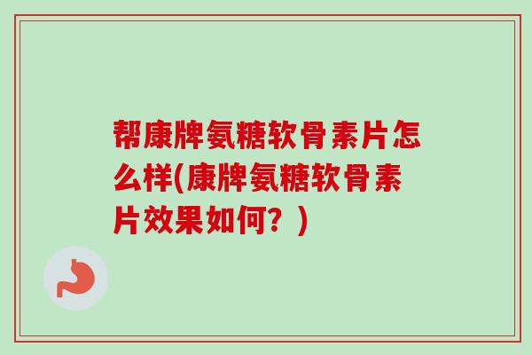 帮康牌氨糖软骨素片怎么样(康牌氨糖软骨素片效果如何？)