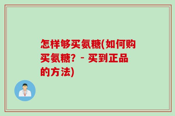 怎样够买氨糖(如何购买氨糖？- 买到正品的方法)