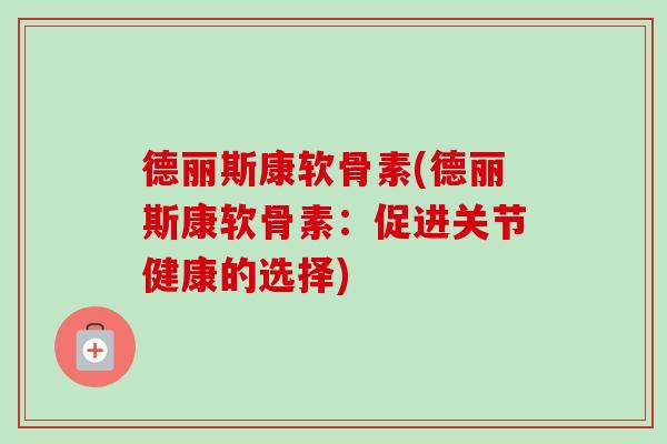 德丽斯康软骨素(德丽斯康软骨素：促进关节健康的选择)