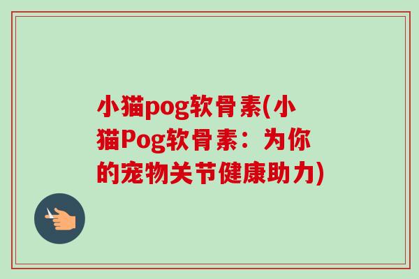 小猫pog软骨素(小猫Pog软骨素：为你的宠物关节健康助力)