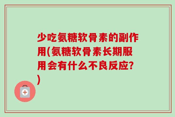 少吃氨糖软骨素的副作用(氨糖软骨素长期服用会有什么不良反应？)