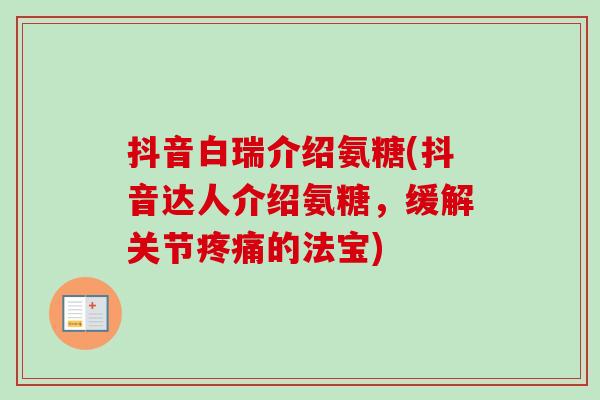抖音白瑞介绍氨糖(抖音达人介绍氨糖，缓解关节疼痛的法宝)