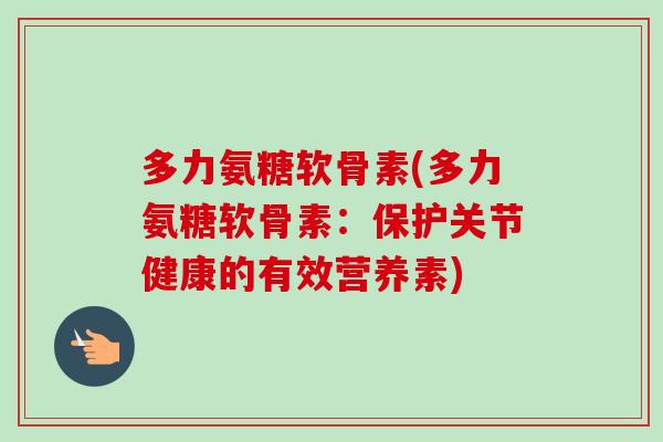 多力氨糖软骨素(多力氨糖软骨素：保护关节健康的有效营养素)