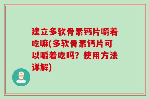 建立多软骨素钙片嚼着吃嘛(多软骨素钙片可以嚼着吃吗？使用方法详解)