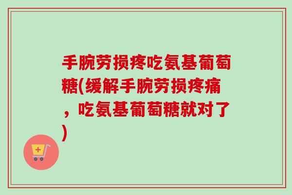 手腕劳损疼吃氨基葡萄糖(缓解手腕劳损疼痛，吃氨基葡萄糖就对了)