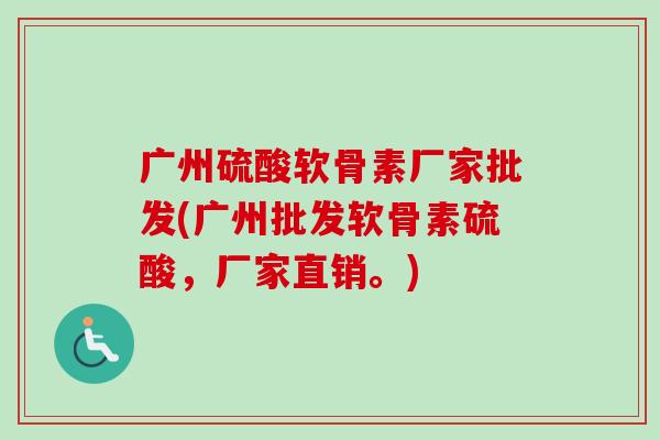 广州硫酸软骨素厂家批发(广州批发软骨素硫酸,厂家直销。) 广州硫酸软骨素厂家批发(广州批发软骨素硫酸,厂家直销。)