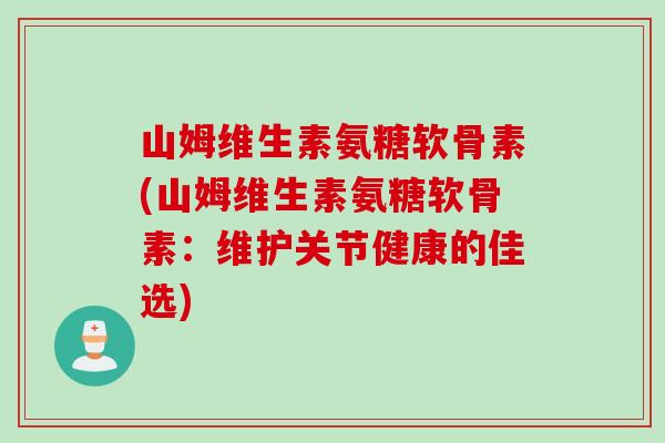 山姆维生素氨糖软骨素(山姆维生素氨糖软骨素：维护关节健康的佳选)