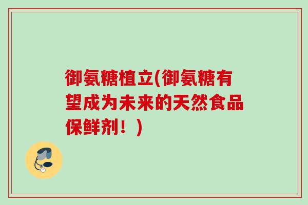 御氨糖植立(御氨糖有望成为未来的天然食品保鲜剂！)