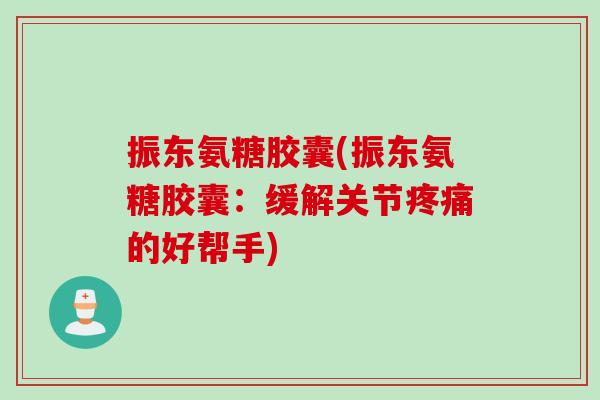 振东氨糖胶囊(振东氨糖胶囊：缓解关节疼痛的好帮手)