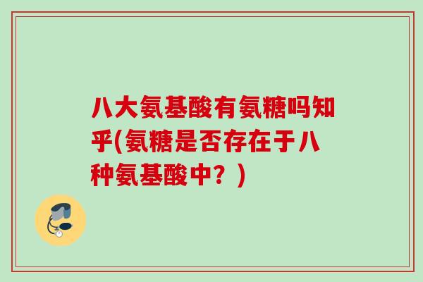八大氨基酸有氨糖吗知乎(氨糖是否存在于八种氨基酸中？)
