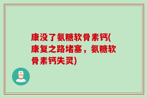 康没了氨糖软骨素钙(康复之路堵塞，氨糖软骨素钙失灵)