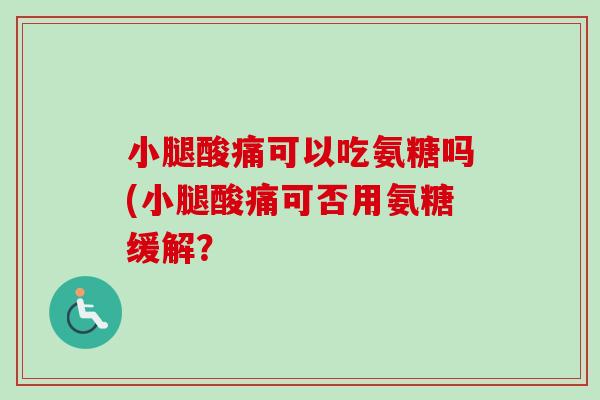 小腿酸痛可以吃氨糖吗(小腿酸痛可否用氨糖缓解？