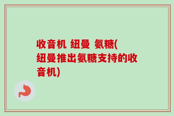收音机 纽曼 氨糖(纽曼推出氨糖支持的收音机)