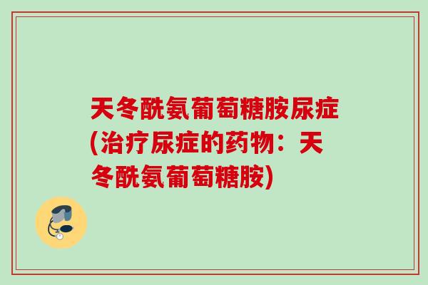 天冬酰氨葡萄糖胺尿症(治疗尿症的药物：天冬酰氨葡萄糖胺)