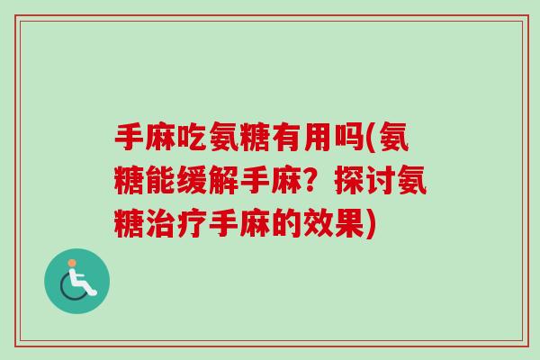 手麻吃氨糖有用吗(氨糖能缓解手麻？探讨氨糖治疗手麻的效果)