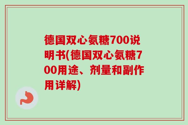 德国双心氨糖700说明书(德国双心氨糖700用途、剂量和副作用详解)