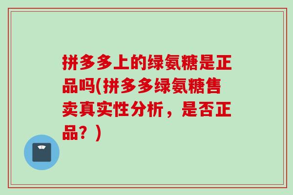 拼多多上的绿氨糖是正品吗(拼多多绿氨糖售卖真实性分析，是否正品？)