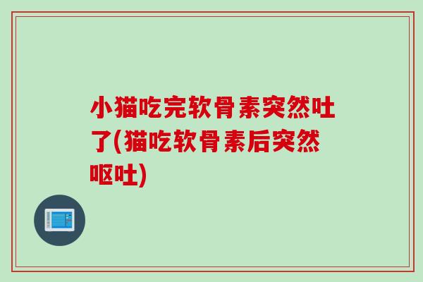 小猫吃完软骨素突然吐了(猫吃软骨素后突然呕吐)