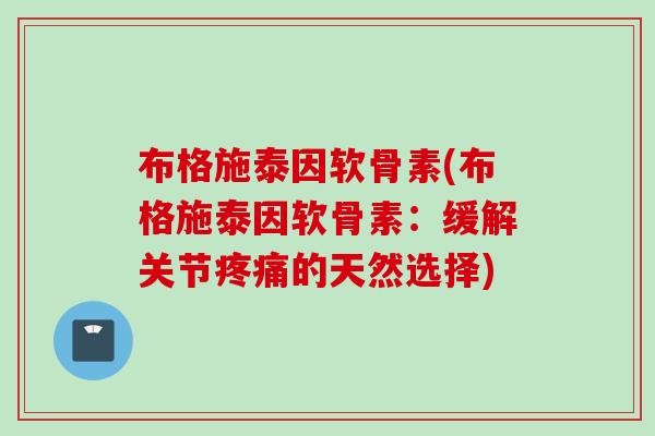 布格施泰因软骨素(布格施泰因软骨素：缓解关节疼痛的天然选择)