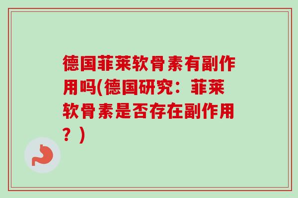 德国菲莱软骨素有副作用吗(德国研究：菲莱软骨素是否存在副作用？)