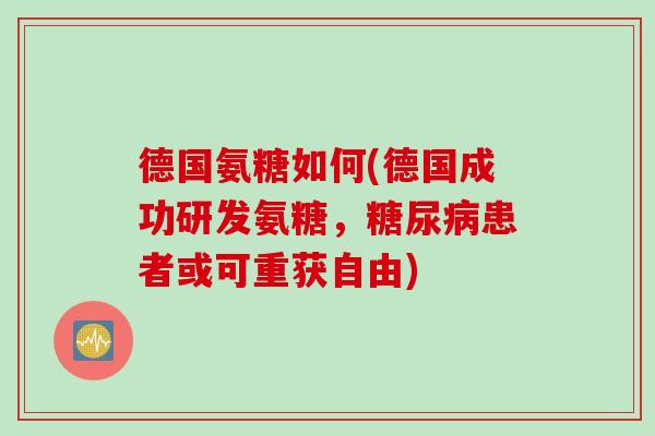 德国氨糖如何(德国成功研发氨糖，糖尿病患者或可重获自由)