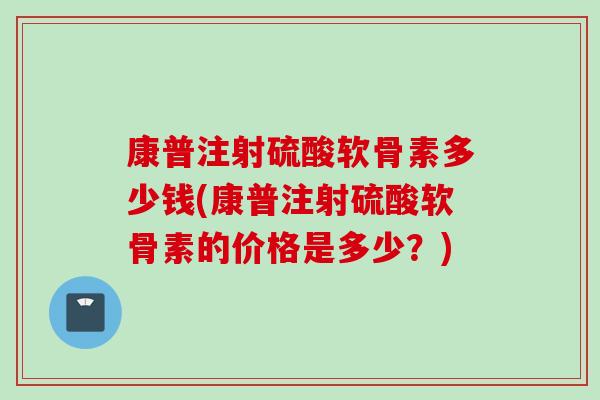 康普注射硫酸软骨素多少钱(康普注射硫酸软骨素的价格是多少？)