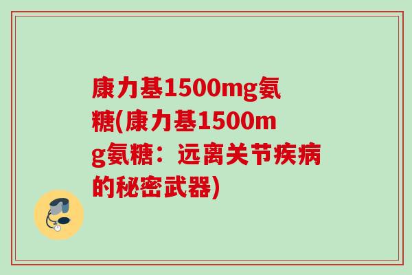 康力基1500mg氨糖(康力基1500mg氨糖：远离关节疾病的秘密武器)