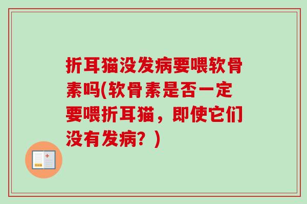折耳猫没发病要喂软骨素吗(软骨素是否一定要喂折耳猫，即使它们没有发病？)