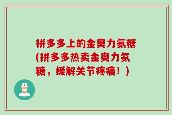 拼多多上的金奥力氨糖(拼多多热卖金奥力氨糖，缓解关节疼痛！)