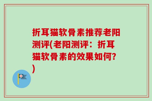 折耳猫软骨素推荐老阳测评(老阳测评：折耳猫软骨素的效果如何？)