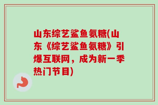 山东综艺鲨鱼氨糖(山东《综艺鲨鱼氨糖》引爆互联网，成为新一季热门节目)