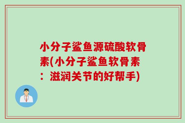 小分子鲨鱼源硫酸软骨素(小分子鲨鱼软骨素：滋润关节的好帮手)