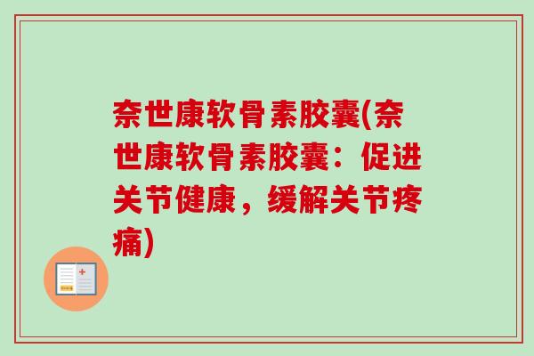 奈世康软骨素胶囊(奈世康软骨素胶囊：促进关节健康，缓解关节疼痛)