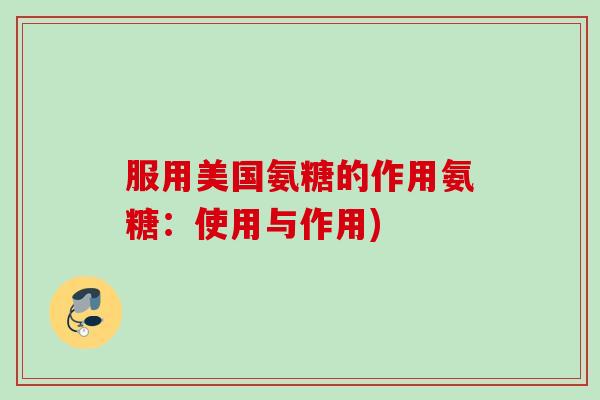 服用美国氨糖的作用氨糖:使用与作用) 服用美国氨糖的作用氨糖:使用与作用)