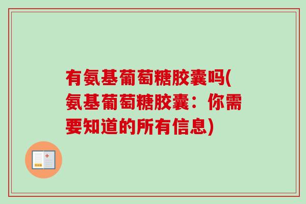 有氨基葡萄糖胶囊吗(氨基葡萄糖胶囊：你需要知道的所有信息)