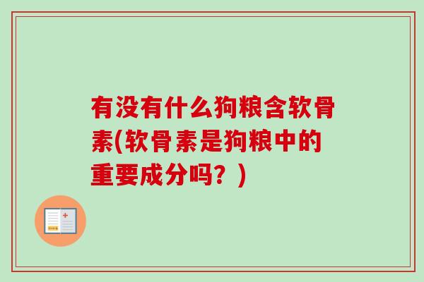 有没有什么狗粮含软骨素(软骨素是狗粮中的重要成分吗？)