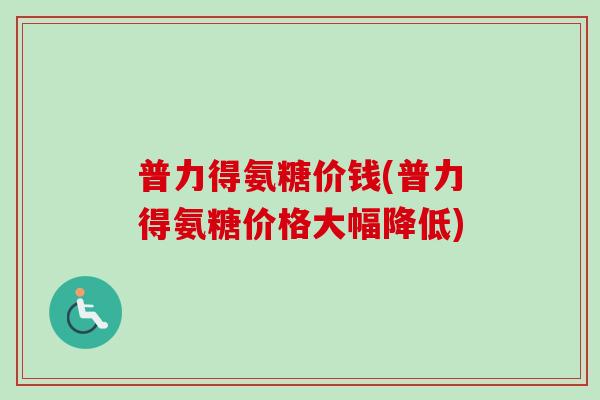 普力得氨糖价钱(普力得氨糖价格大幅降低)