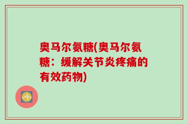 奥马尔氨糖(奥马尔氨糖：缓解关节炎疼痛的有效药物)