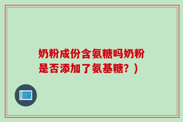奶粉成份含氨糖吗奶粉是否添加了氨基糖？)