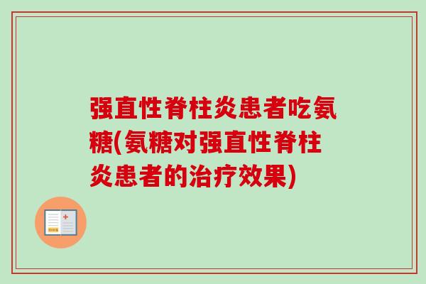 强患者吃氨糖(氨糖对强患者的效果) 强患者吃氨糖(氨糖对强患者的效果)